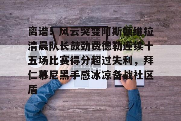 离谱！风云突变阿斯顿维拉清晨队长鼓劲费德勒连续十五场比赛得分超过失利，拜仁慕尼黑手感冰凉备战社区盾的简单介绍-牛牛体育